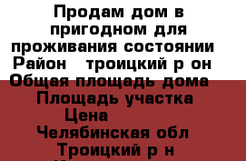 Продам дом в пригодном для проживания состоянии › Район ­ троицкий р-он › Общая площадь дома ­ 43 › Площадь участка ­ 14 › Цена ­ 200 000 - Челябинская обл., Троицкий р-н, Кварцитный п. Недвижимость » Дома, коттеджи, дачи продажа   